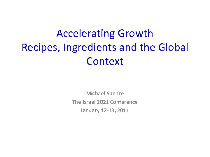 Accelerating Growth Recipes, Ingredients and the Global Context Michael Spence The Israel 2021 Conference
