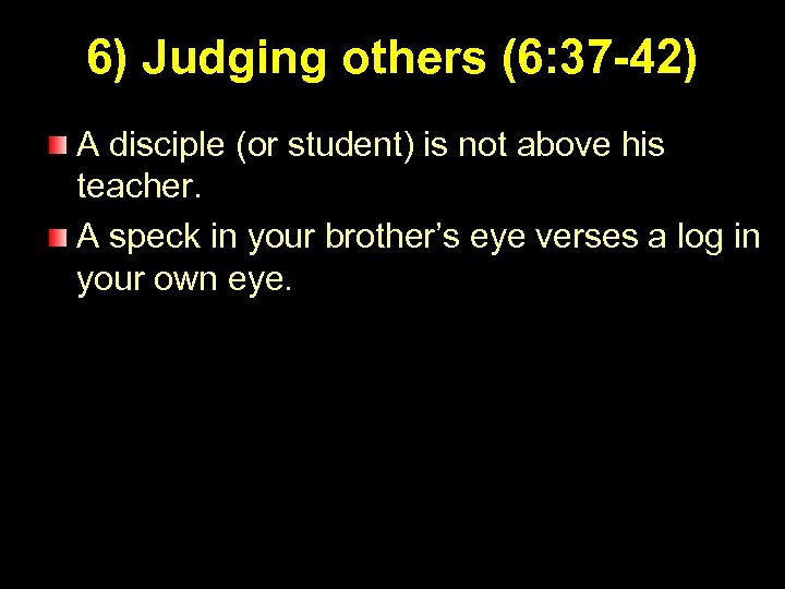 6) Judging others (6: 37 -42) A disciple (or student) is not above his