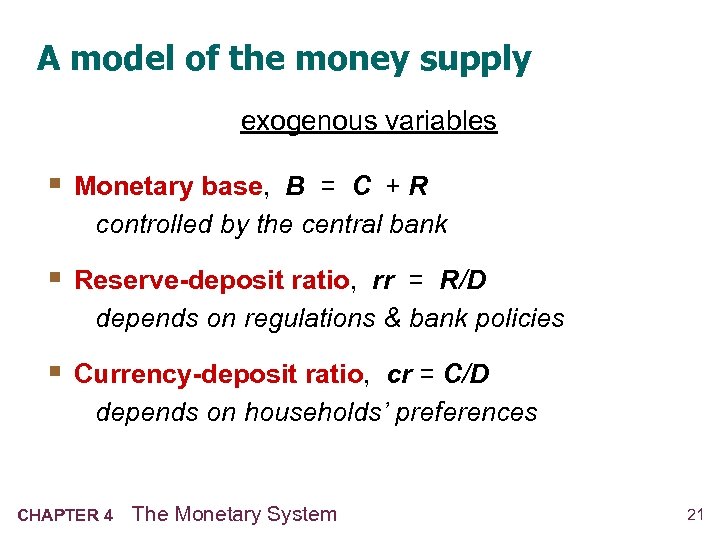 A model of the money supply exogenous variables § Monetary base, B = C