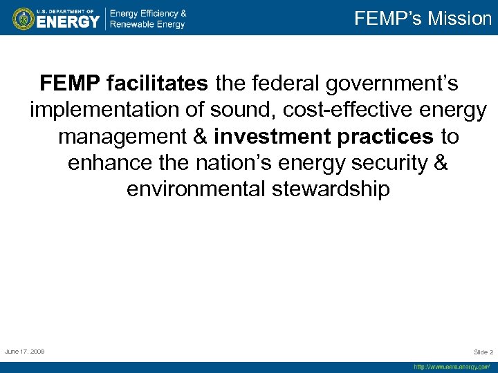 FEMP’s Mission FEMP facilitates the federal government’s implementation of sound, cost-effective energy management &