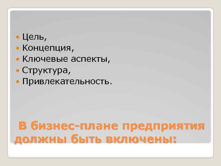 Цель, Концепция, Ключевые аспекты, Структура, Привлекательность. В бизнес-плане предприятия должны быть включены: 