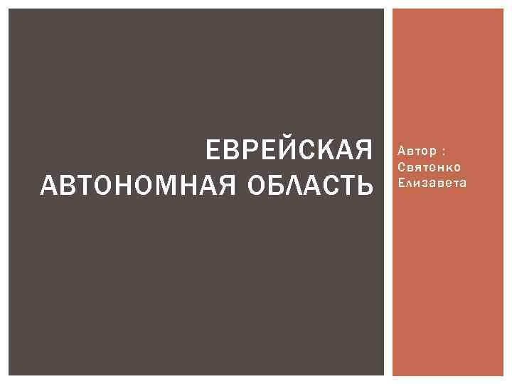 ЕВРЕЙСКАЯ АВТОНОМНАЯ ОБЛАСТЬ Автор : Святенко Елизавета 