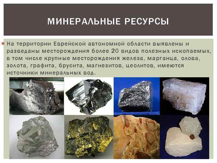 МИНЕРАЛЬНЫЕ РЕСУРСЫ На территории Еврейской автономной области выявлены и разведаны месторождения более 20 видов
