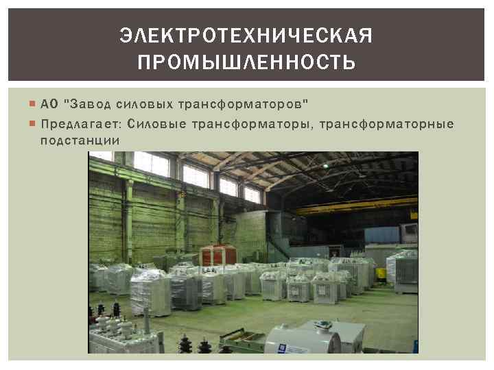 ЭЛЕКТРОТЕХНИЧЕСКАЯ ПРОМЫШЛЕННОСТЬ АО "Завод силовых трансформаторов" Предлагает: Силовые трансформаторы, трансформаторные подстанции 