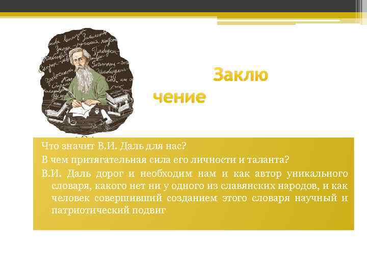 Заклю чение Что значит В. И. Даль для нас? В чем притягательная сила его