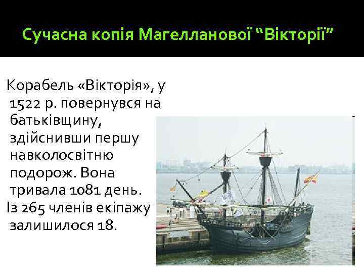 Сучасна копія Магелланової “Вікторії” Корабель «Вікторія» , у 1522 р. повернувся на батьківщину, здійснивши