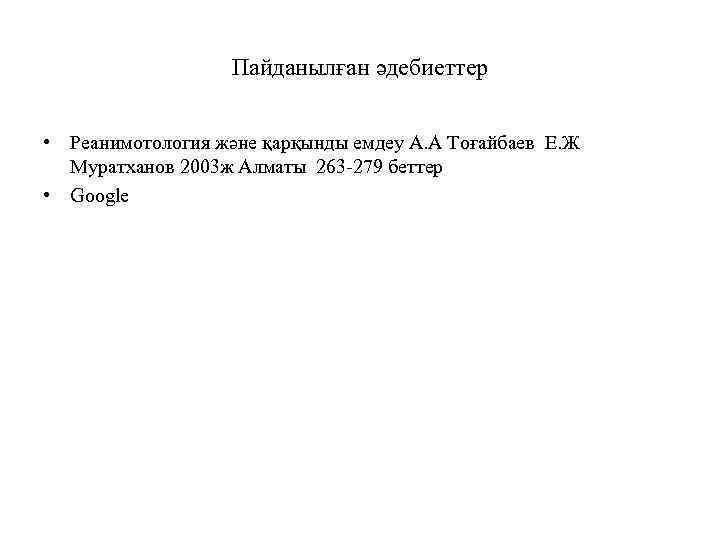 Пайданылған әдебиеттер • Реанимотология және қарқынды емдеу А. А Тоғайбаев Е. Ж Муратханов 2003