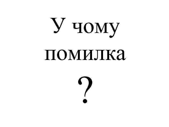 У чому помилка ? 