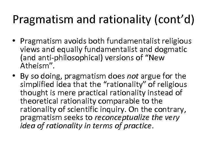 Pragmatism and rationality (cont’d) • Pragmatism avoids both fundamentalist religious views and equally fundamentalist