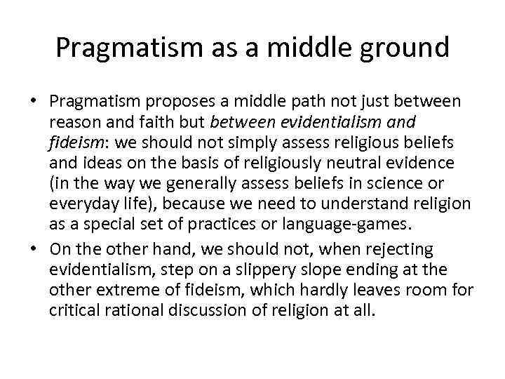 Pragmatism as a middle ground • Pragmatism proposes a middle path not just between