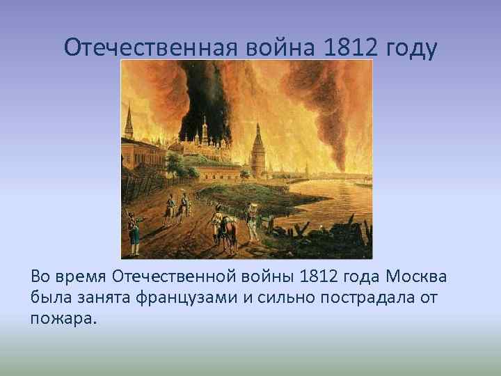 Отечественная война 1812 году Во время Отечественной войны 1812 года Москва была занята французами