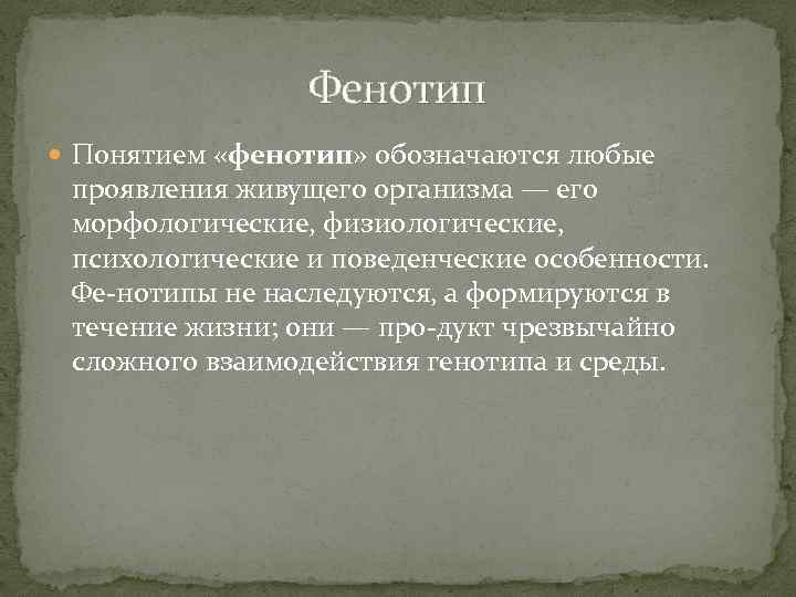 Фенотип Понятием «фенотип» обозначаются любые проявления живущего организма — его морфологические, физиологические, психологические и