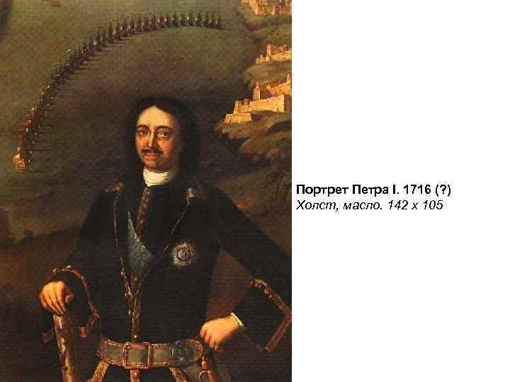 Портрет Петра I. 1716 (? ) Холст, масло. 142 х 105 