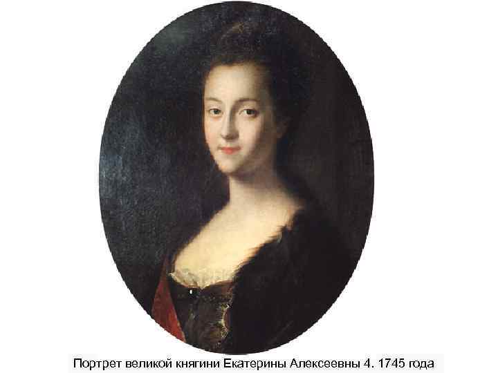 Портрет великой княгини Екатерины Алексеевны 4. 1745 года 