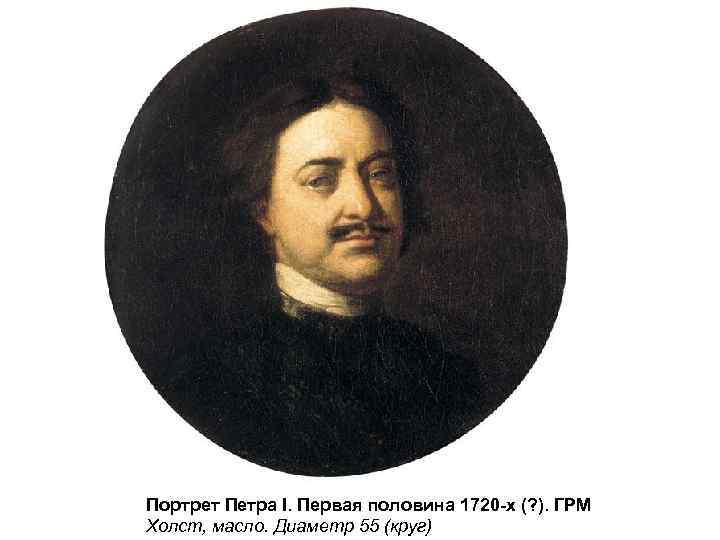 Портрет Петра I. Первая половина 1720 -х (? ). ГРМ Холст, масло. Диаметр 55