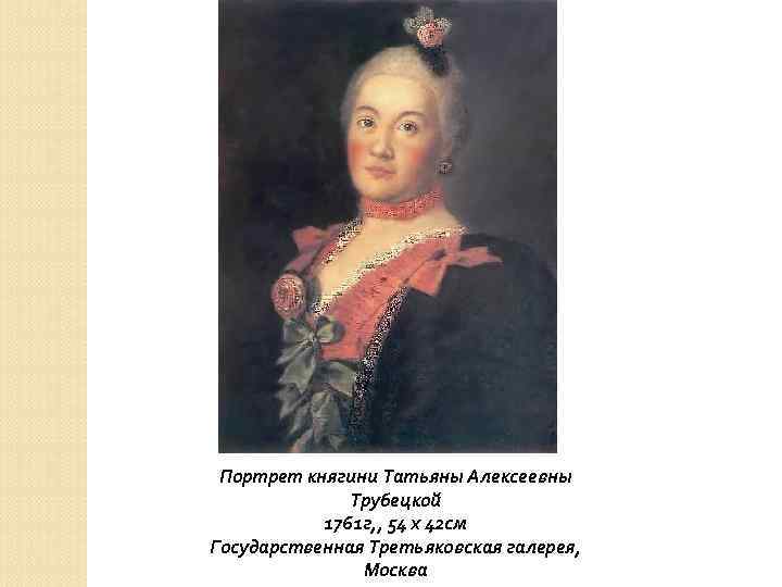 Портрет княгини Татьяны Алексеевны Трубецкой 1761 г, , 54 х 42 см Государственная Третьяковская