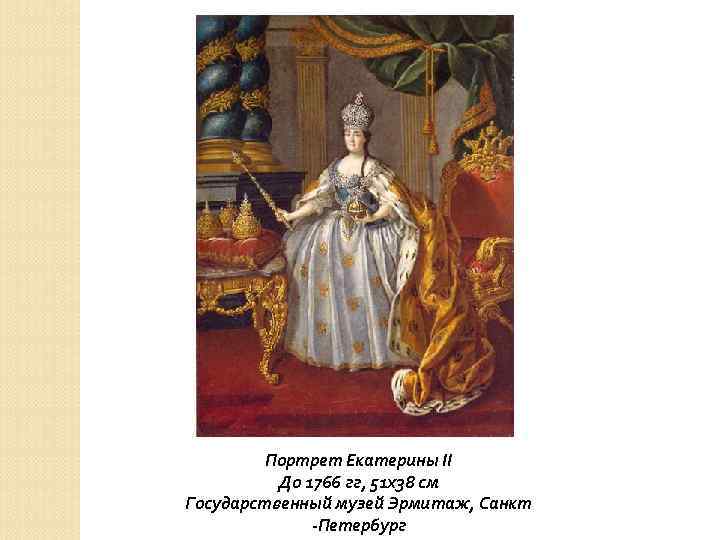 Портрет Екатерины II До 1766 гг, 51 х38 см Государственный музей Эрмитаж, Санкт -Петербург