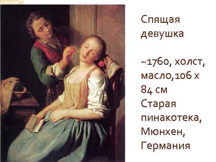 Спящая девушка ~1760, холст, масло, 106 x 84 см Старая пинакотека, Мюнхен, Германия 