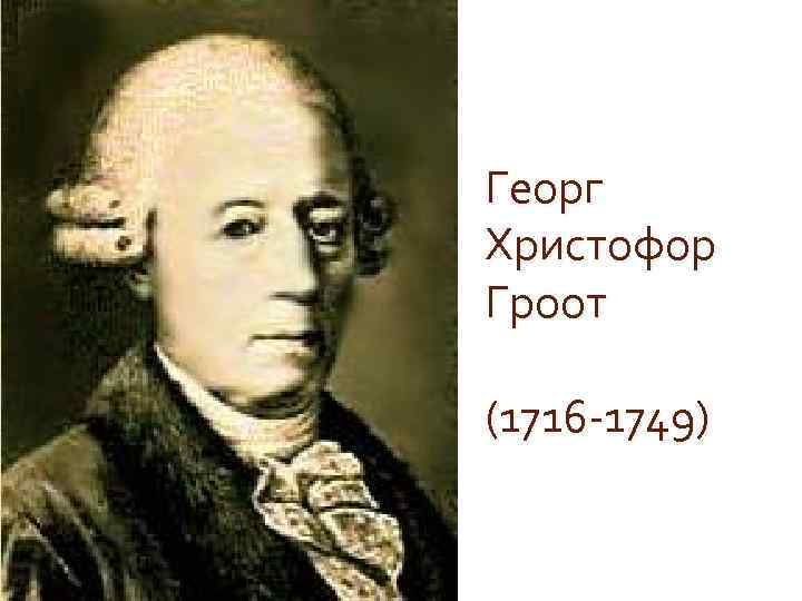 Георг Христофор Гроот (1716 -1749) 