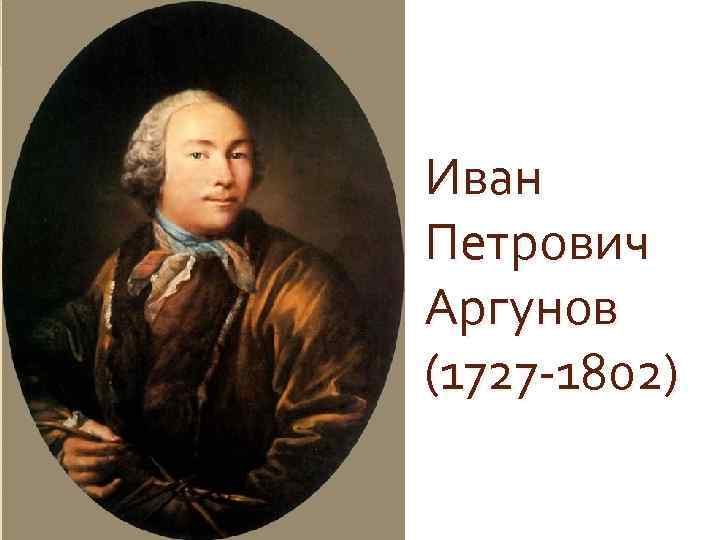 Иван Петрович Аргунов (1727 -1802) 