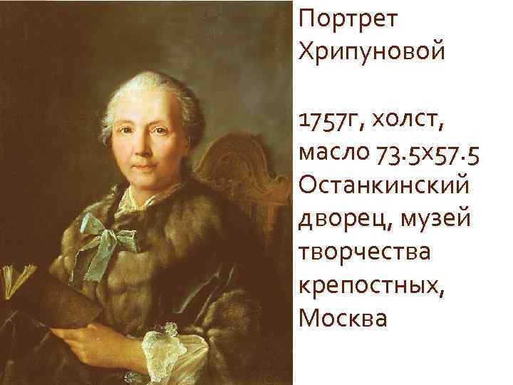 Портрет Хрипуновой 1757 г, холст, масло 73. 5 х57. 5 Останкинский дворец, музей творчества