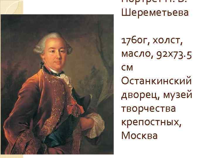 Портрет П. Б. Шереметьева 1760 г, холст, масло, 92 х73. 5 см Останкинский дворец,