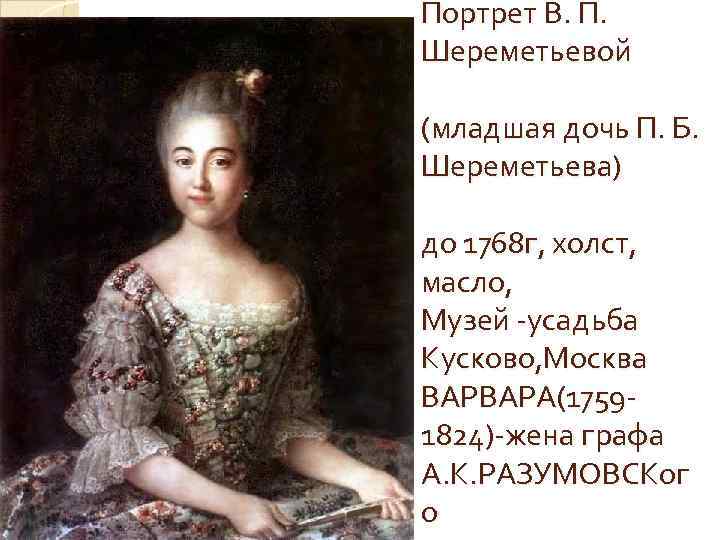 Портрет B. П. Шереметьевой (младшая дочь П. Б. Шереметьева) до 1768 г, холст, масло,