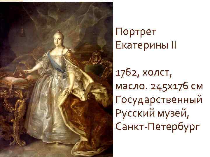 Портрет Екатерины II 1762, холст, масло. 245 х176 см Государственный Русский музей, Санкт-Петербург 