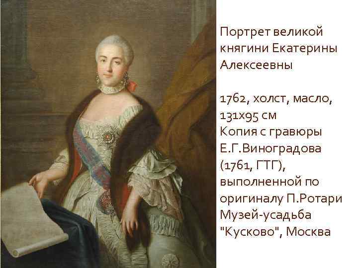 Портрет великой княгини Екатерины Алексеевны 1762, холст, масло, 131 x 95 см Копия с