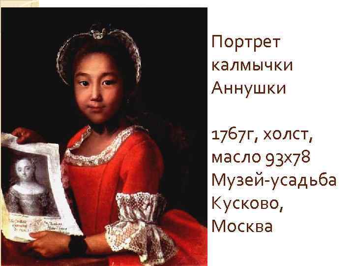 Портрет калмычки Аннушки 1767 г, холст, масло 93 x 78 Музей-усадьба Кусково, Москва 