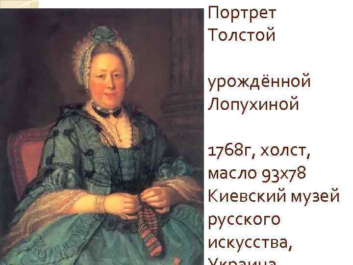 Портрет Толстой урождённой Лопухиной 1768 г, холст, масло 93 x 78 Киевский музей русского