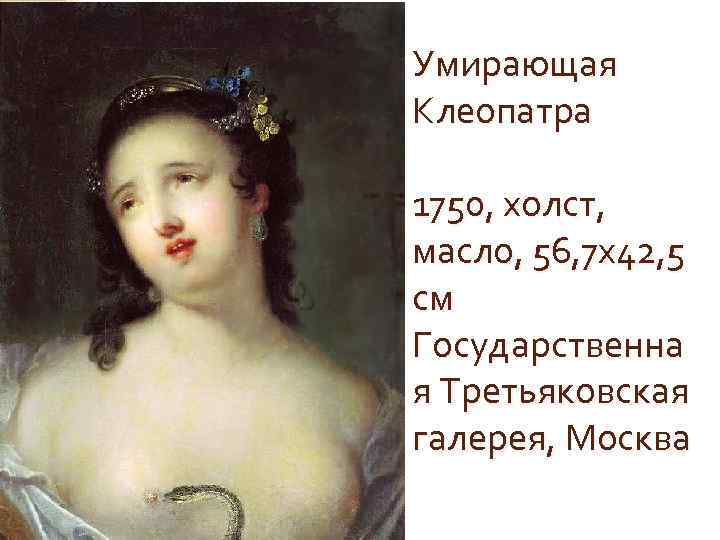 Умирающая Клеопатра 1750, холст, масло, 56, 7 x 42, 5 см Государственна я Третьяковская