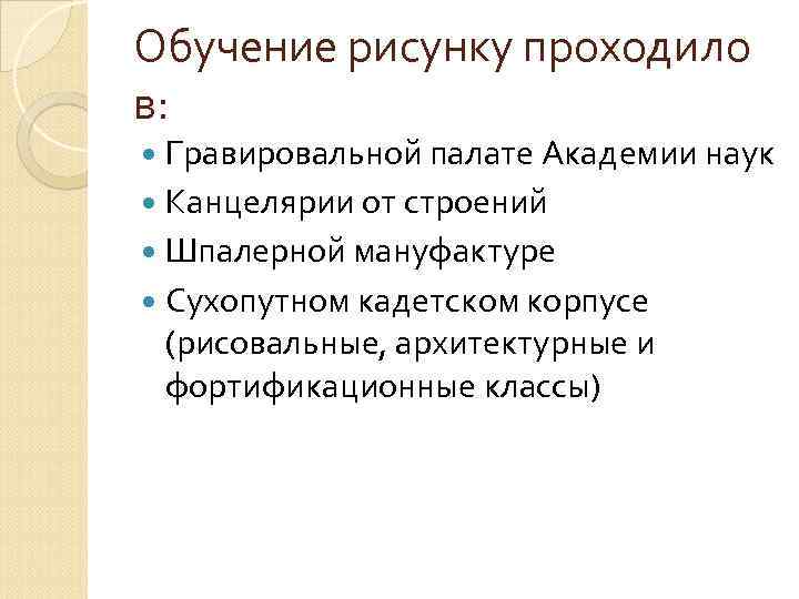 Обучение рисунку проходило в: Гравировальной палате Академии наук Канцелярии от строений Шпалерной мануфактуре Сухопутном