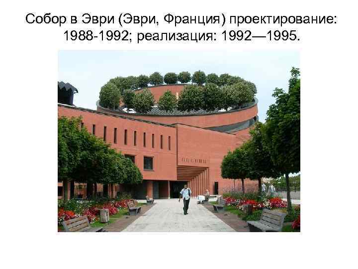 Собор в Эври (Эври, Франция) проектирование: 1988 -1992; реализация: 1992— 1995. 