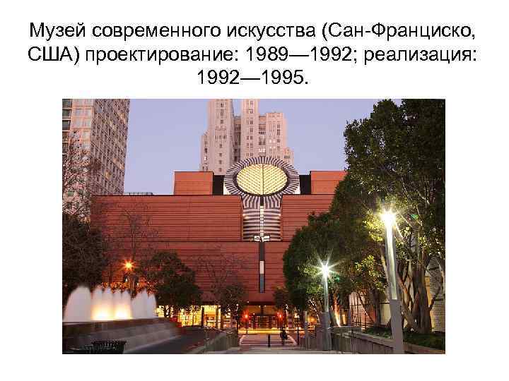 Музей современного искусства (Сан-Франциско, США) проектирование: 1989— 1992; реализация: 1992— 1995. 