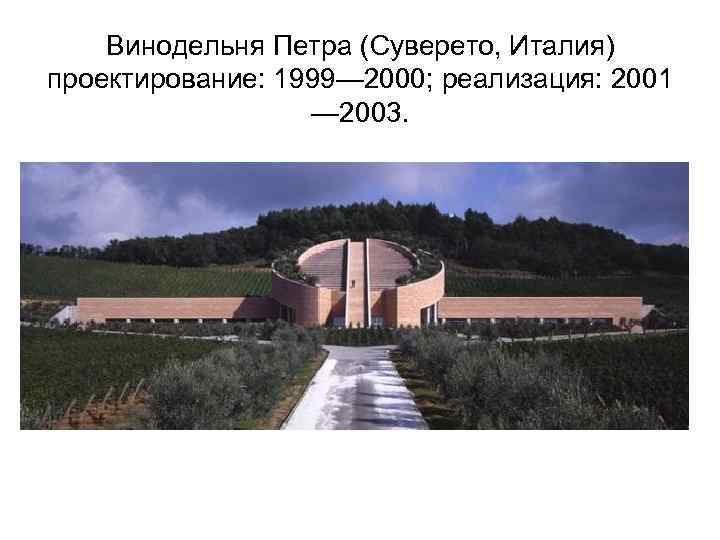 Винодельня Петра (Суверето, Италия) проектирование: 1999— 2000; реализация: 2001 — 2003. 