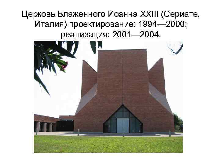 Церковь Блаженного Иоанна XXIII (Сериате, Италия) проектирование: 1994— 2000; реализация: 2001— 2004. 
