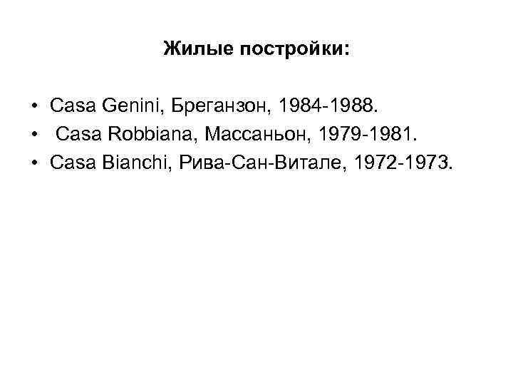 Жилые постройки: • Casa Genini, Бреганзон, 1984 -1988. • Casa Robbiana, Массаньон, 1979 -1981.