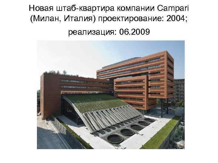 Новая штаб-квартира компании Campari (Милан, Италия) проектирование: 2004; реализация: 06. 2009 