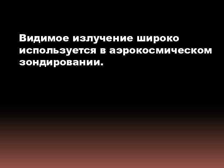 Видимое излучение широко используется в аэрокосмическом зондировании. 