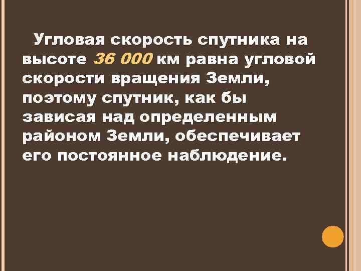 Угловая скорость спутника на высоте 36 000 км равна угловой скорости вращения Земли, поэтому