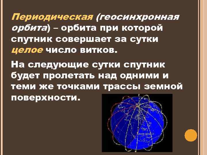 Периодическая (геосинхронная орбита) – орбита при которой спутник совершает за сутки целое число витков.