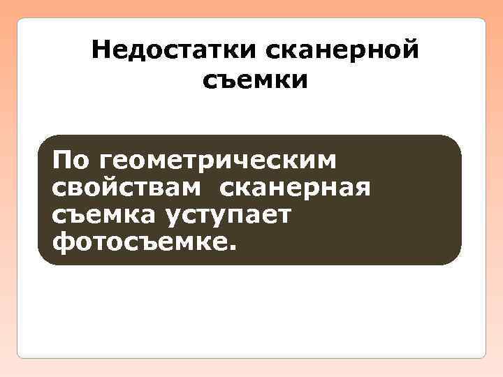 Недостатки сканерной съемки По геометрическим свойствам сканерная съемка уступает фотосъемке. 