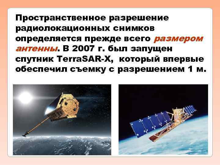 Пространственное разрешение радиолокационных снимков определяется прежде всего размером антенны. В 2007 г. был запущен