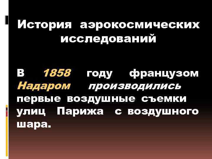 История аэрокосмических исследований 1858 Надаром В году французом производились первые воздушные съемки улиц Парижа