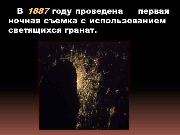 В 1887 году проведена первая ночная съемка с использованием светящихся гранат. 