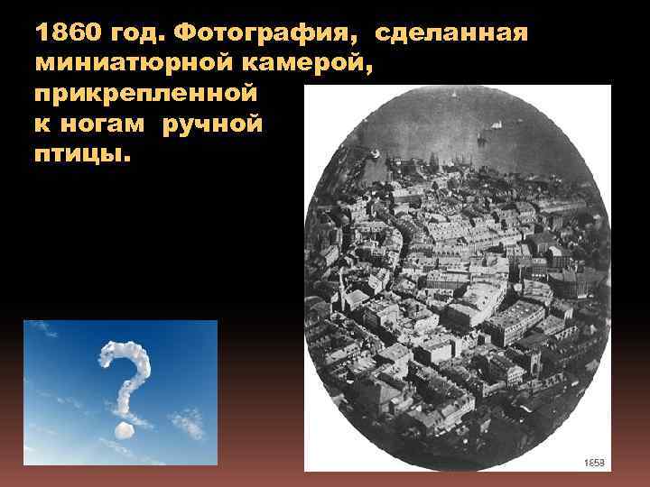 1860 год. Фотография, сделанная миниатюрной камерой, прикрепленной к ногам ручной птицы. 