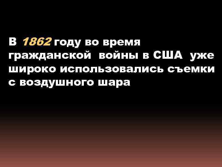 В 1862 году во время гражданской войны в США уже широко использовались съемки с