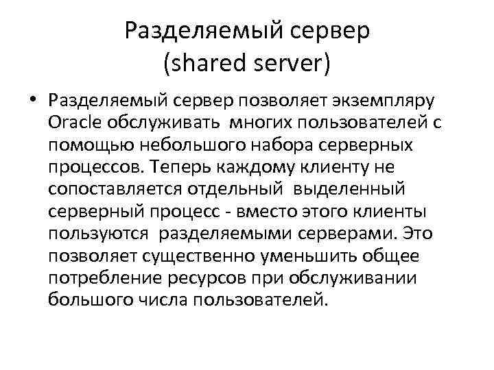 Разделяемый сервер (shared server) • Разделяемый сервер позволяет экземпляру Oracle обслуживать многих пользователей с