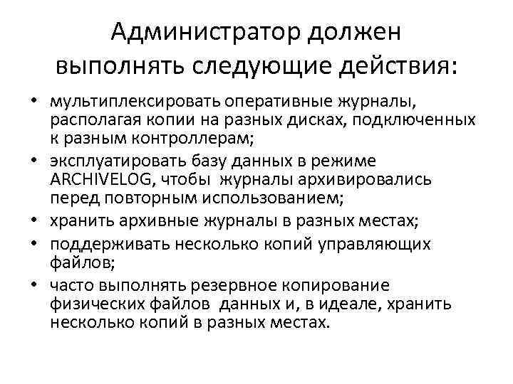 Администратор должен выполнять следующие действия: • мультиплексировать оперативные журналы, располагая копии на разных дисках,